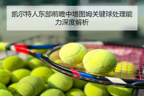 凯尔特人东部前瞻中塔图姆关键球处理能力深度解析